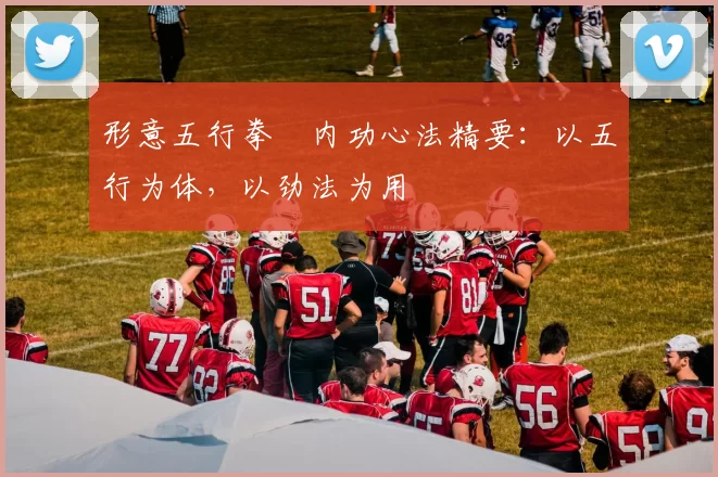 形意五行拳・内功心法精要：以五行为体，以劲法为用