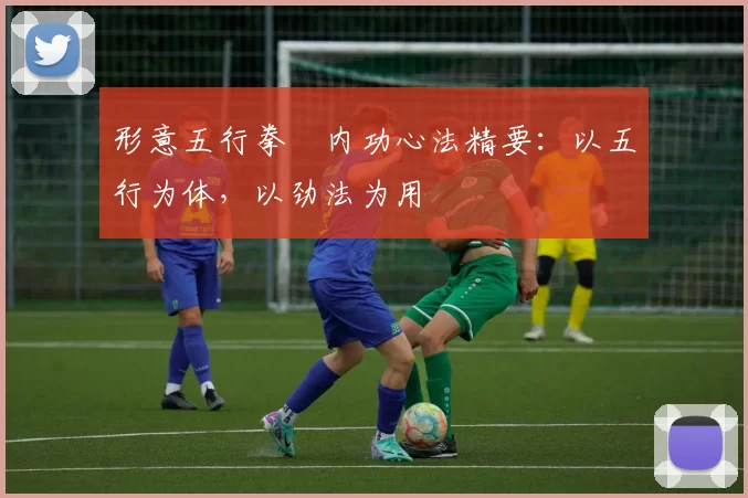 形意五行拳・内功心法精要：以五行为体，以劲法为用