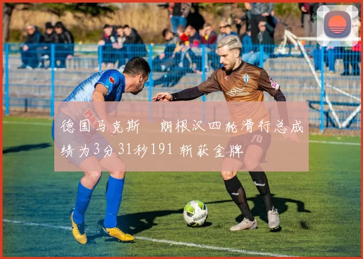德国马克斯・朗根汉四轮滑行总成绩为3分31秒191 斩获金牌