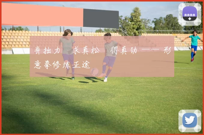 弃拙力・求真松・得真劲 —— 形意拳修炼正途