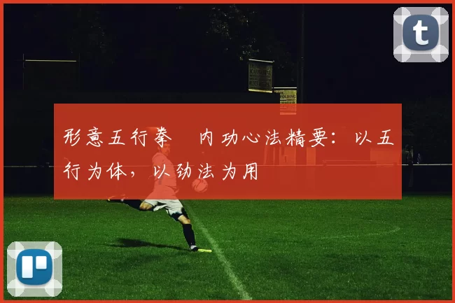 形意五行拳・内功心法精要：以五行为体，以劲法为用