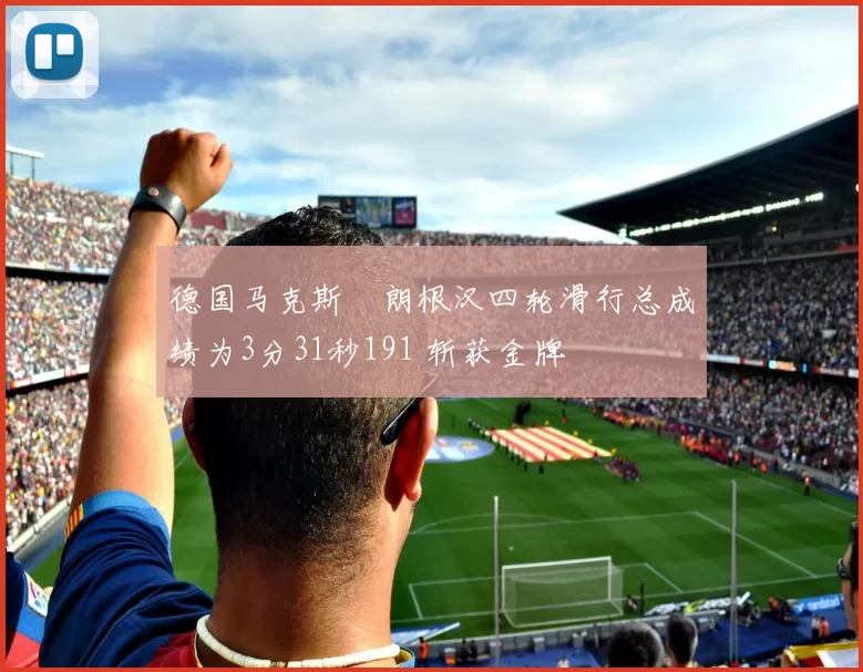 德国马克斯・朗根汉四轮滑行总成绩为3分31秒191 斩获金牌