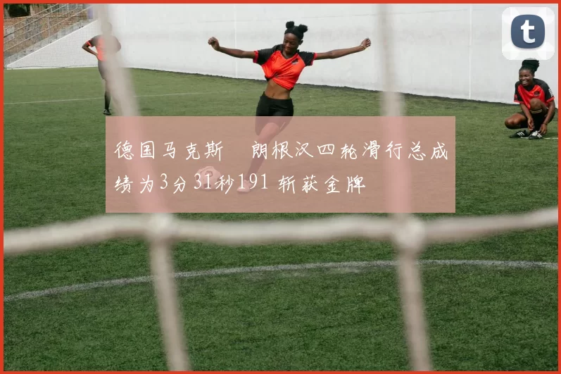 德国马克斯・朗根汉四轮滑行总成绩为3分31秒191 斩获金牌