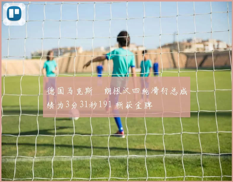 德国马克斯・朗根汉四轮滑行总成绩为3分31秒191 斩获金牌