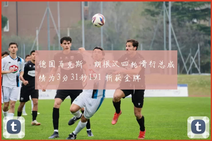 德国马克斯・朗根汉四轮滑行总成绩为3分31秒191 斩获金牌