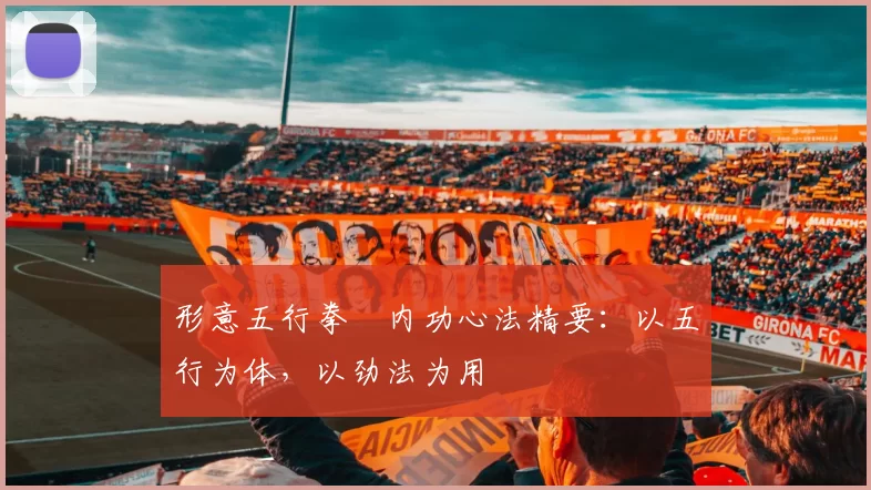 形意五行拳・内功心法精要:以五行为体,以劲法为用