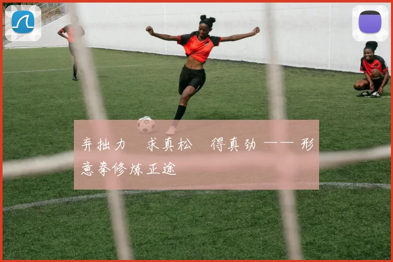 弃拙力・求真松・得真劲 —— 形意拳修炼正途