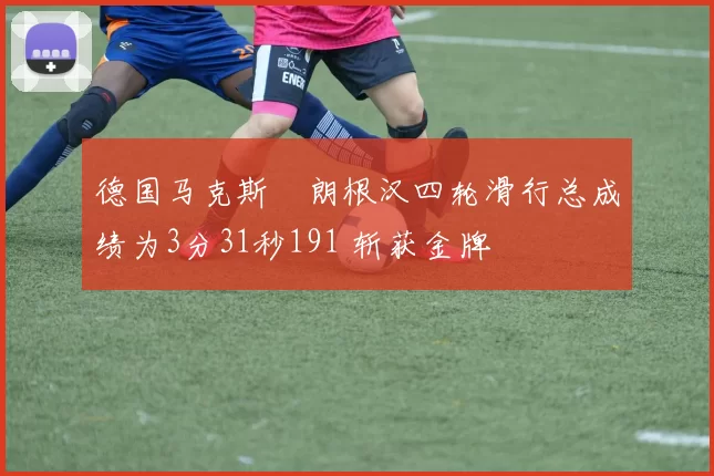 德国马克斯・朗根汉四轮滑行总成绩为3分31秒191 斩获金牌