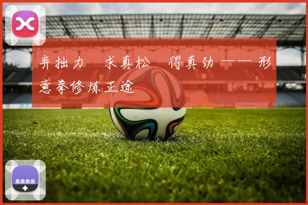 弃拙力・求真松・得真劲 —— 形意拳修炼正途