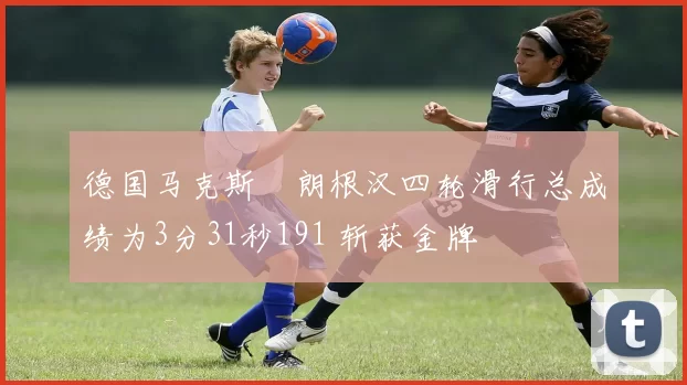 德国马克斯・朗根汉四轮滑行总成绩为3分31秒191 斩获金牌