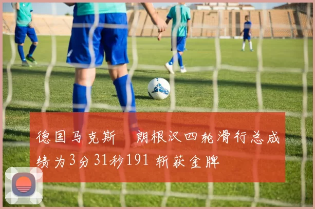 德国马克斯・朗根汉四轮滑行总成绩为3分31秒191 斩获金牌