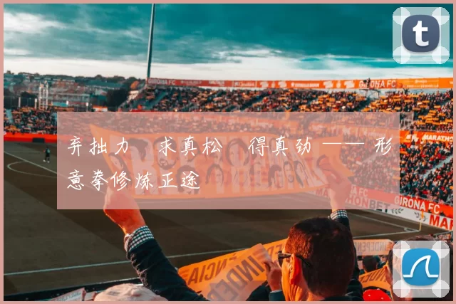 弃拙力・求真松・得真劲 —— 形意拳修炼正途