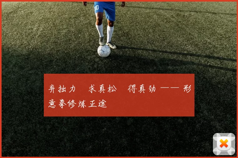 弃拙力・求真松・得真劲 —— 形意拳修炼正途