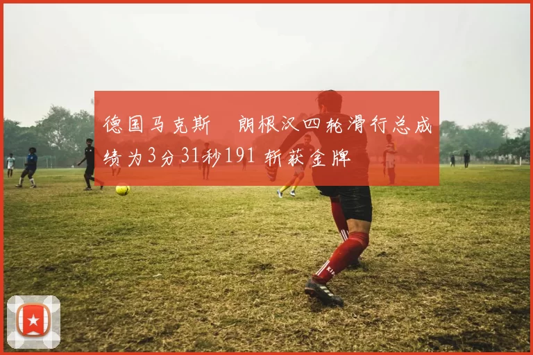 德国马克斯・朗根汉四轮滑行总成绩为3分31秒191 斩获金牌