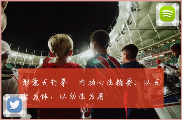 形意五行拳・内功心法精要：以五行为体，以劲法为用