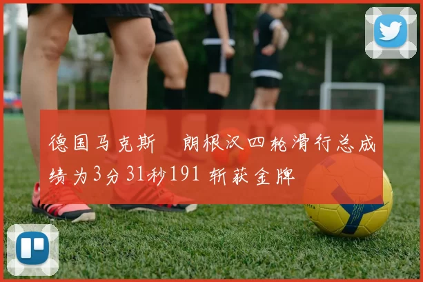 德国马克斯・朗根汉四轮滑行总成绩为3分31秒191 斩获金牌