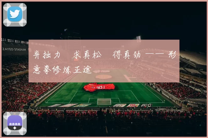 弃拙力・求真松・得真劲 —— 形意拳修炼正途