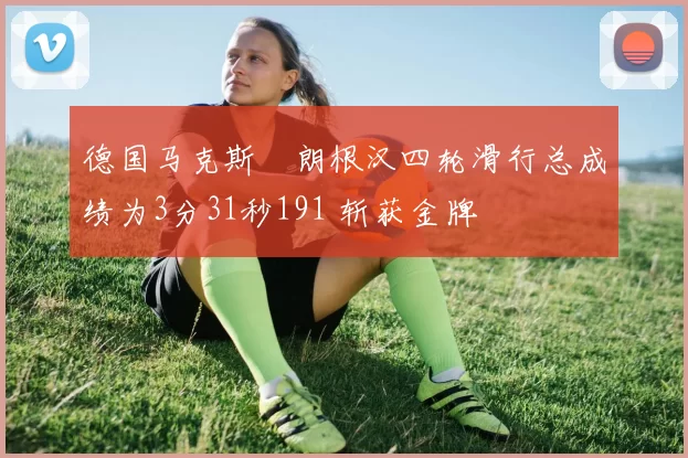 德国马克斯・朗根汉四轮滑行总成绩为3分31秒191 斩获金牌