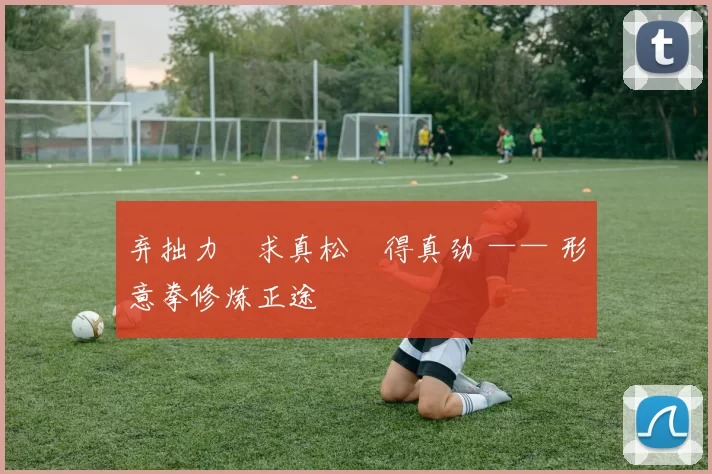 弃拙力・求真松・得真劲 —— 形意拳修炼正途