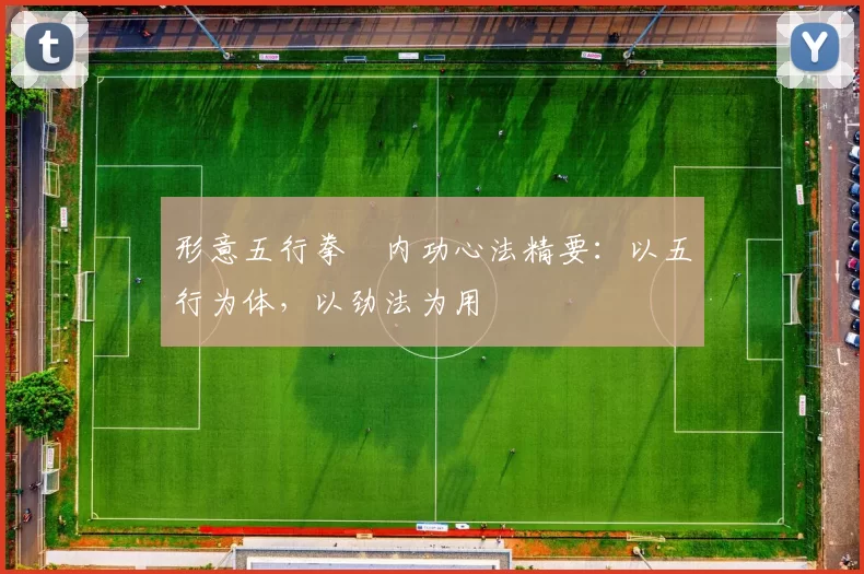 形意五行拳・内功心法精要：以五行为体，以劲法为用