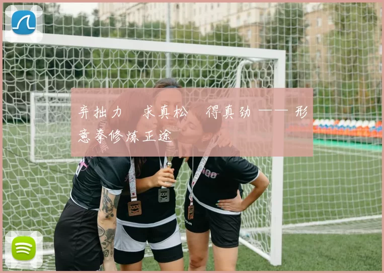 弃拙力・求真松・得真劲 —— 形意拳修炼正途