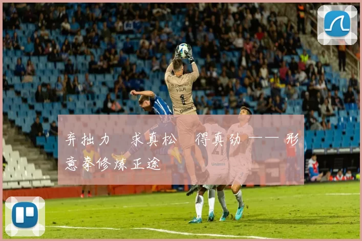 弃拙力・求真松・得真劲 —— 形意拳修炼正途