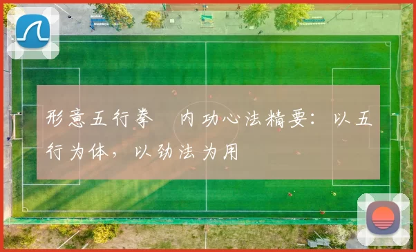 形意五行拳・内功心法精要：以五行为体，以劲法为用