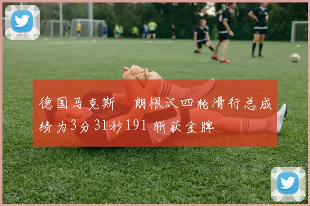 德国马克斯・朗根汉四轮滑行总成绩为3分31秒191 斩获金牌