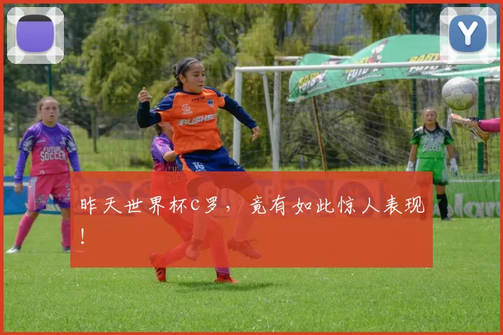 昨天世界杯c罗,竟有如此惊人表现!