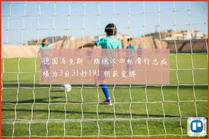 德国马克斯・朗根汉四轮滑行总成绩为3分31秒191 斩获金牌