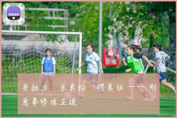 弃拙力・求真松・得真劲 —— 形意拳修炼正途