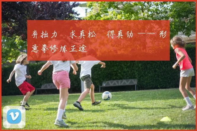 弃拙力・求真松・得真劲 —— 形意拳修炼正途