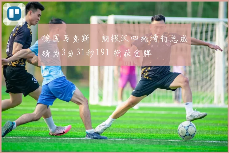 德国马克斯・朗根汉四轮滑行总成绩为3分31秒191 斩获金牌