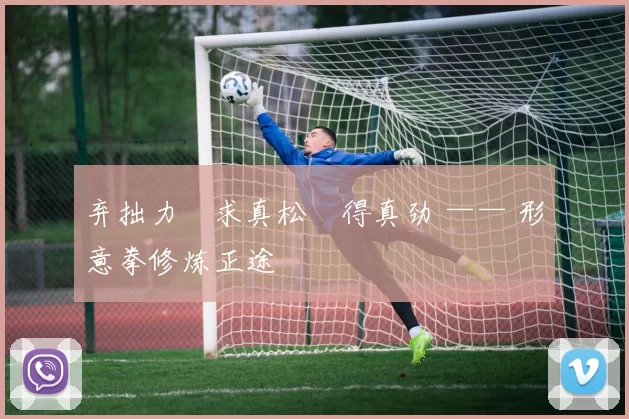 弃拙力・求真松・得真劲 —— 形意拳修炼正途