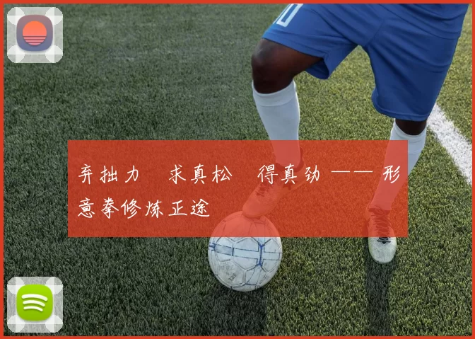 弃拙力・求真松・得真劲 —— 形意拳修炼正途