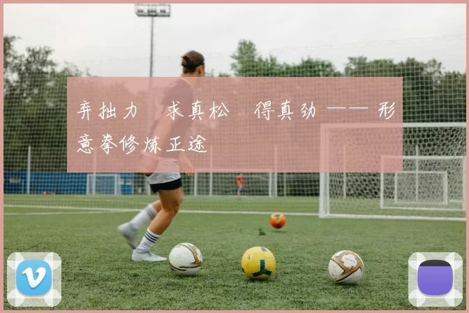 弃拙力・求真松・得真劲 —— 形意拳修炼正途