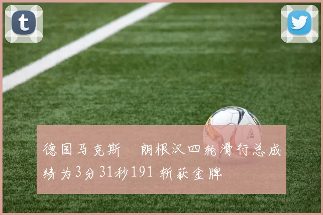 德国马克斯・朗根汉四轮滑行总成绩为3分31秒191 斩获金牌