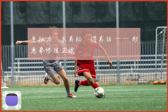 弃拙力・求真松・得真劲 —— 形意拳修炼正途