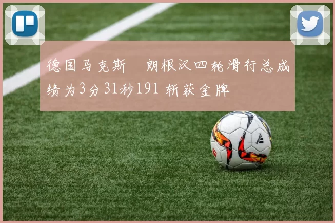德国马克斯・朗根汉四轮滑行总成绩为3分31秒191 斩获金牌