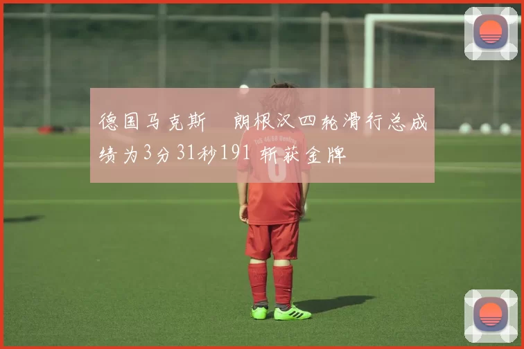 德国马克斯・朗根汉四轮滑行总成绩为3分31秒191 斩获金牌
