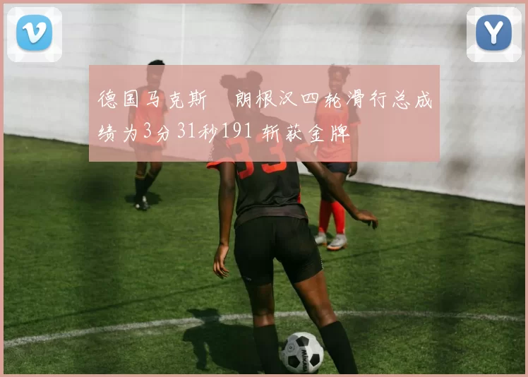 德国马克斯・朗根汉四轮滑行总成绩为3分31秒191 斩获金牌