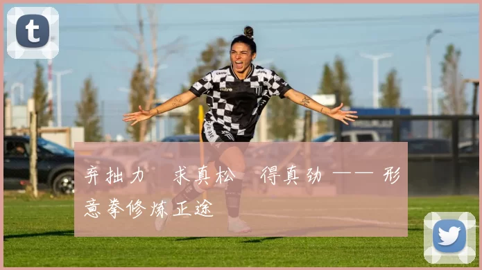 弃拙力・求真松・得真劲 —— 形意拳修炼正途