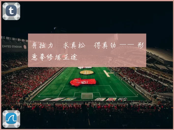 弃拙力・求真松・得真劲 —— 形意拳修炼正途