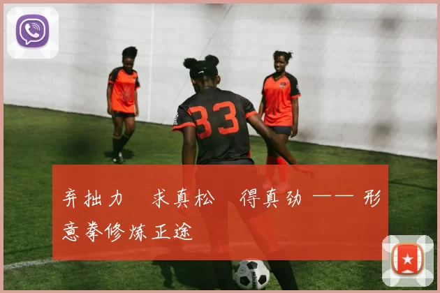 弃拙力・求真松・得真劲 —— 形意拳修炼正途