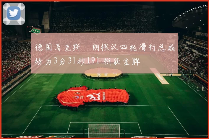 德国马克斯・朗根汉四轮滑行总成绩为3分31秒191 斩获金牌
