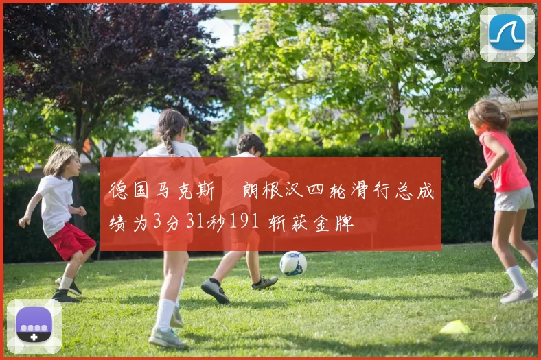 德国马克斯・朗根汉四轮滑行总成绩为3分31秒191 斩获金牌