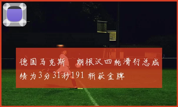 德国马克斯・朗根汉四轮滑行总成绩为3分31秒191 斩获金牌