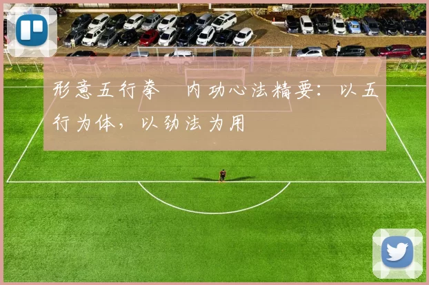 形意五行拳・内功心法精要：以五行为体，以劲法为用