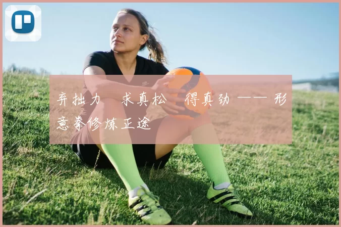 弃拙力・求真松・得真劲 —— 形意拳修炼正途