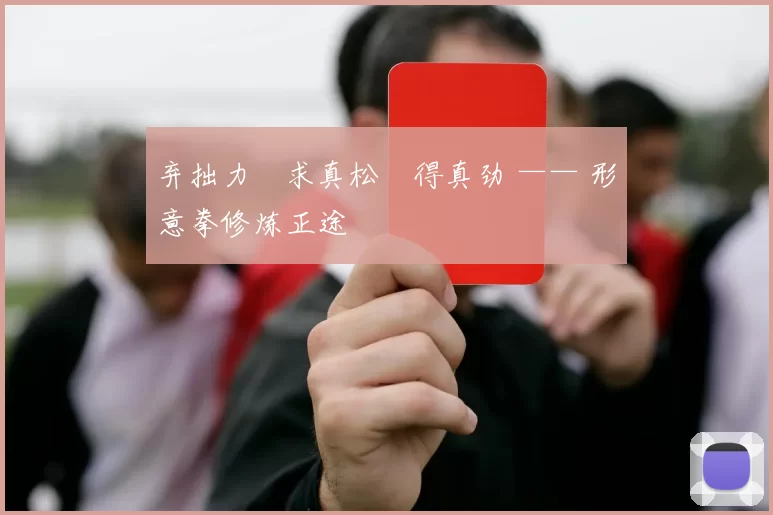 弃拙力・求真松・得真劲 —— 形意拳修炼正途